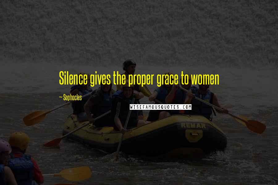 Sophocles Quotes: Silence gives the proper grace to women