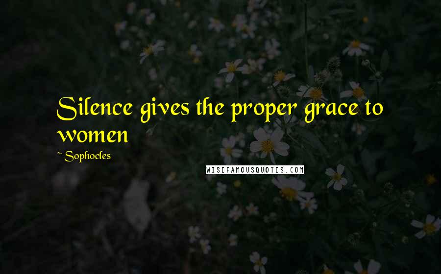 Sophocles Quotes: Silence gives the proper grace to women