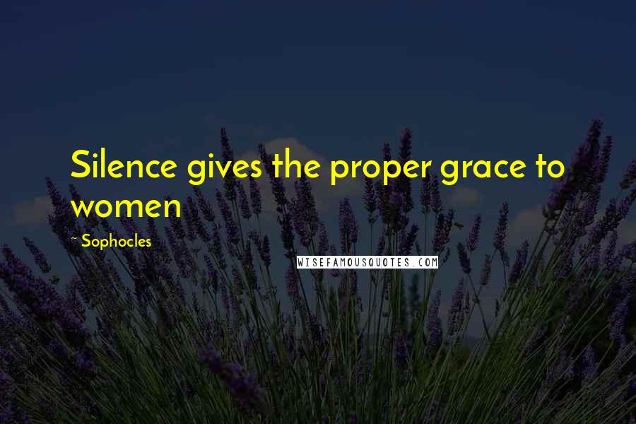 Sophocles Quotes: Silence gives the proper grace to women