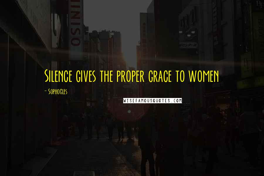 Sophocles Quotes: Silence gives the proper grace to women