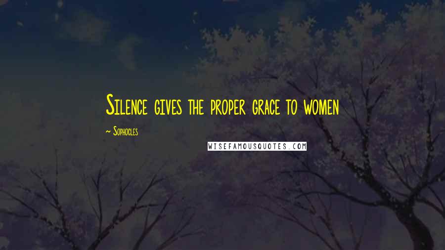 Sophocles Quotes: Silence gives the proper grace to women