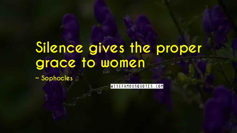 Sophocles Quotes: Silence gives the proper grace to women