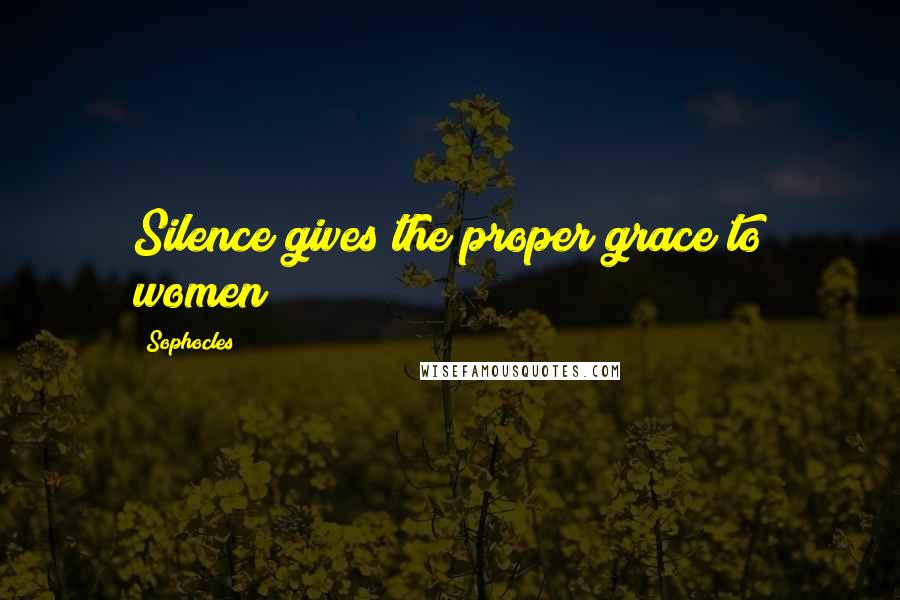 Sophocles Quotes: Silence gives the proper grace to women