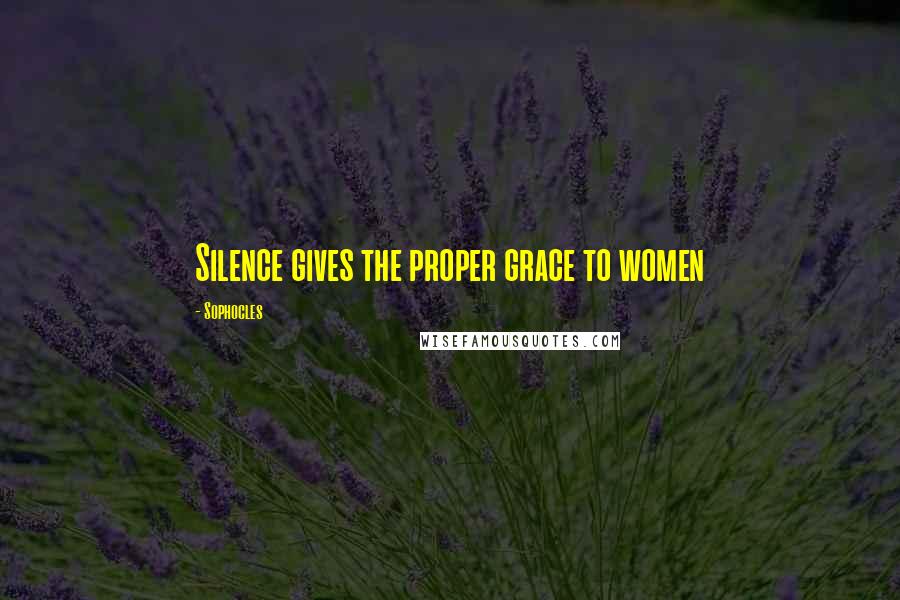 Sophocles Quotes: Silence gives the proper grace to women