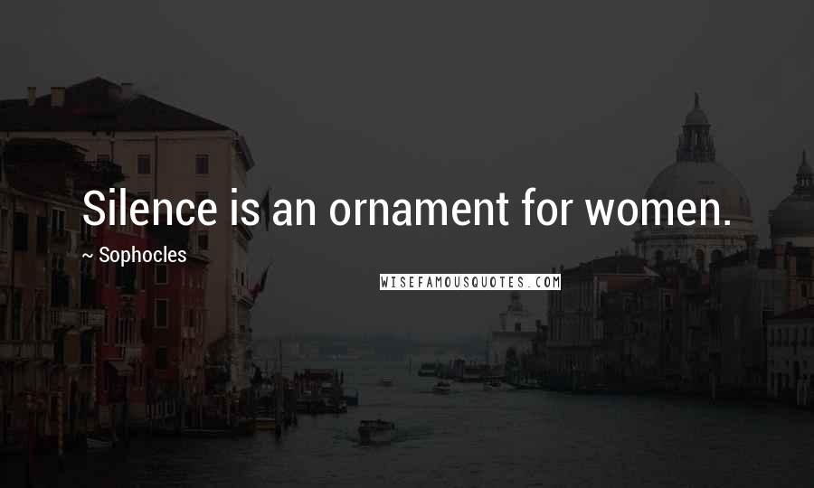 Sophocles Quotes: Silence is an ornament for women.