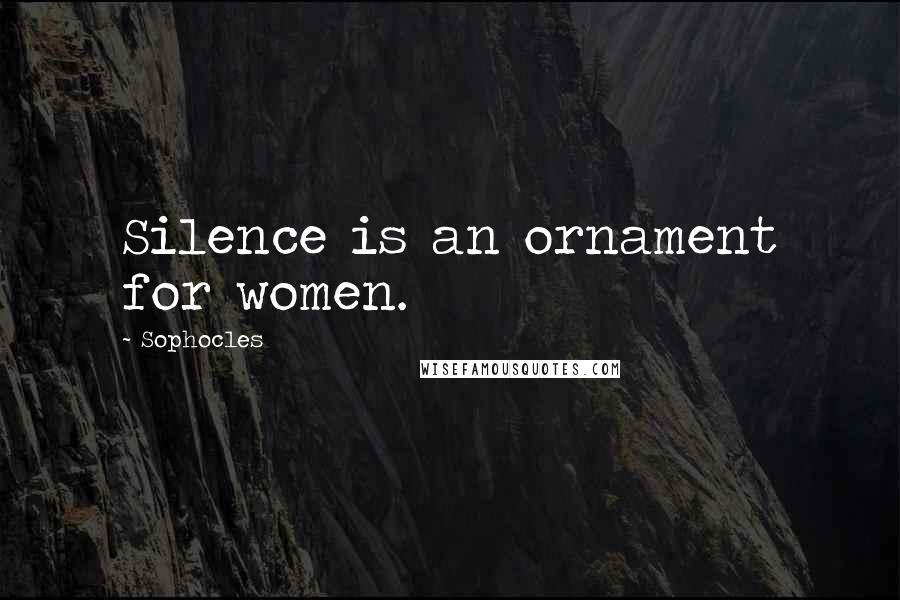 Sophocles Quotes: Silence is an ornament for women.