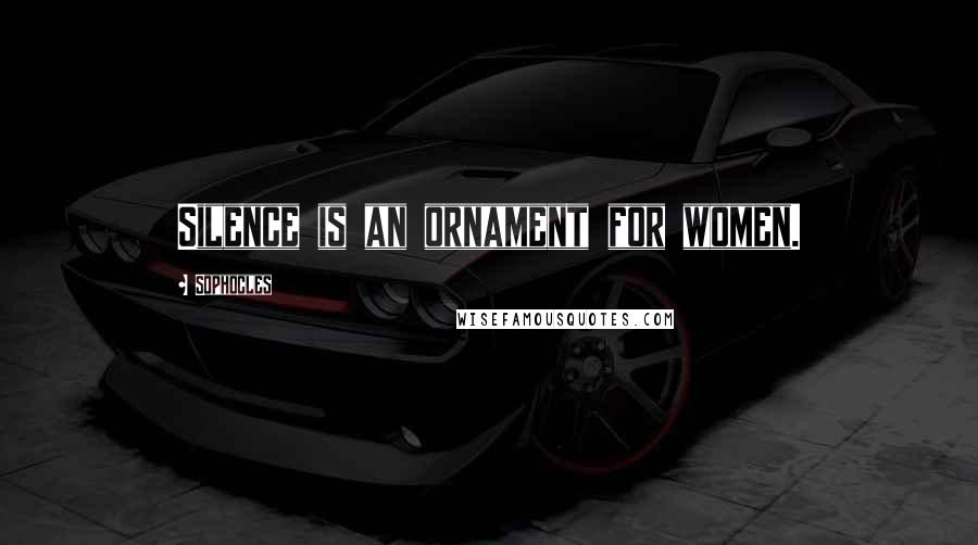 Sophocles Quotes: Silence is an ornament for women.