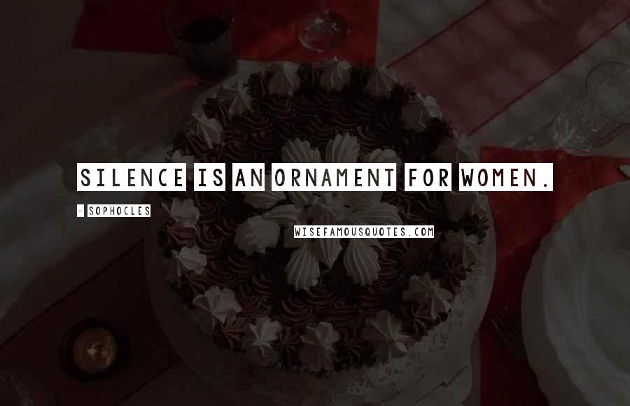 Sophocles Quotes: Silence is an ornament for women.