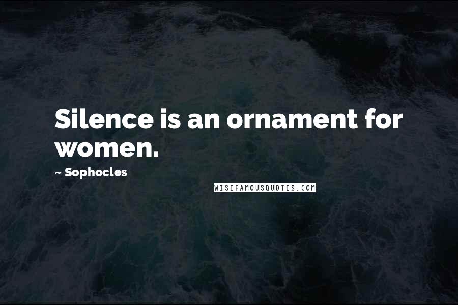 Sophocles Quotes: Silence is an ornament for women.