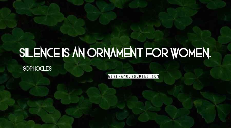 Sophocles Quotes: Silence is an ornament for women.