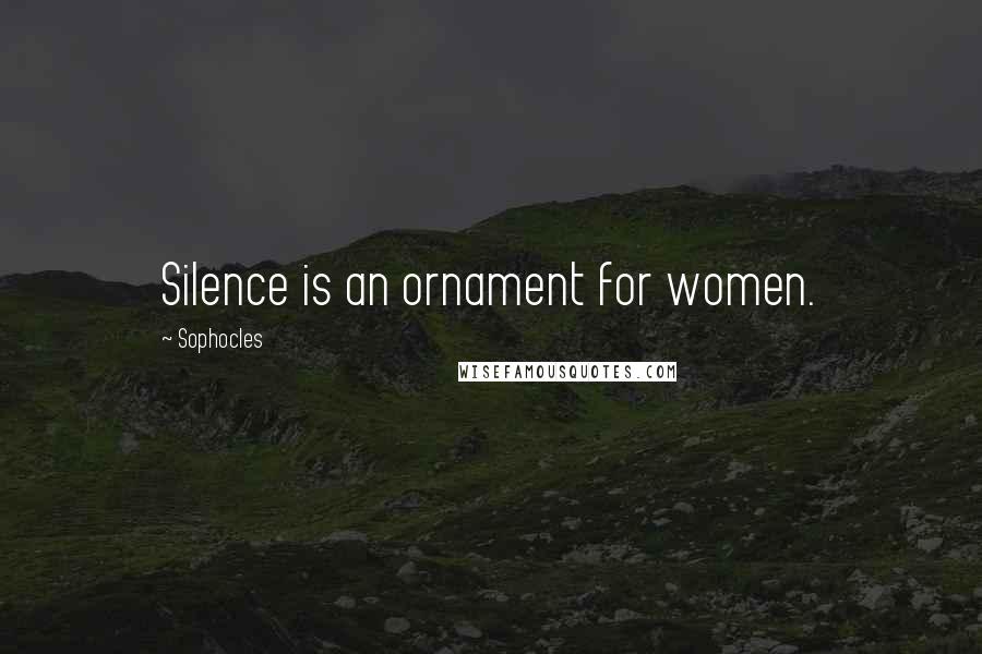 Sophocles Quotes: Silence is an ornament for women.