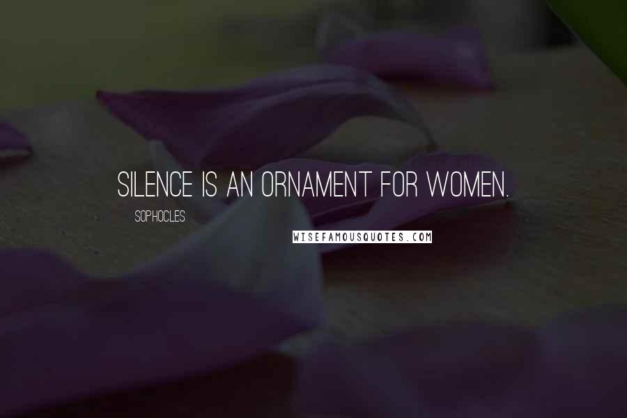 Sophocles Quotes: Silence is an ornament for women.