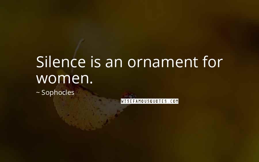 Sophocles Quotes: Silence is an ornament for women.