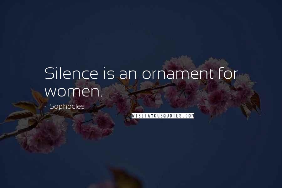Sophocles Quotes: Silence is an ornament for women.