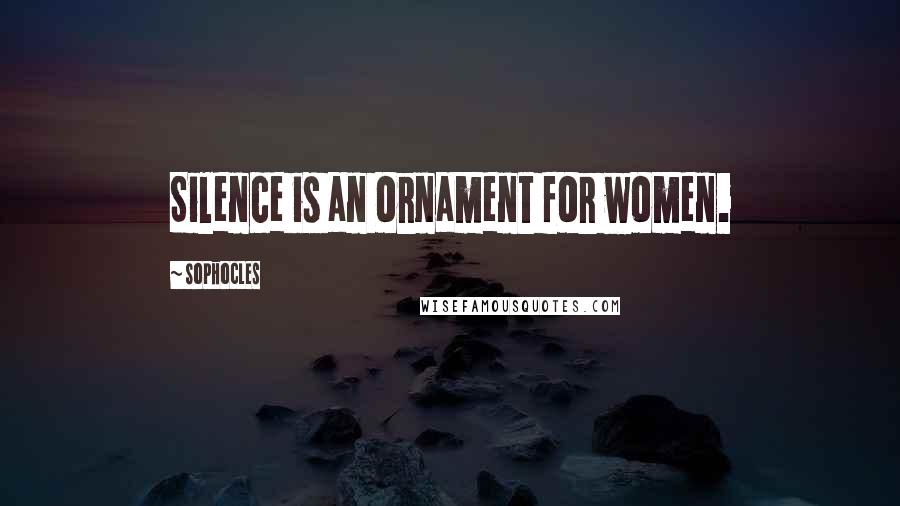 Sophocles Quotes: Silence is an ornament for women.