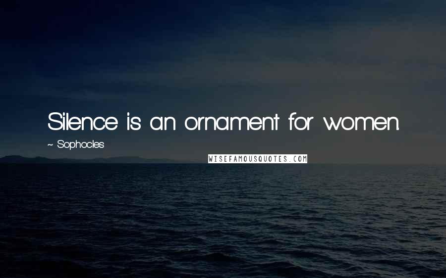 Sophocles Quotes: Silence is an ornament for women.