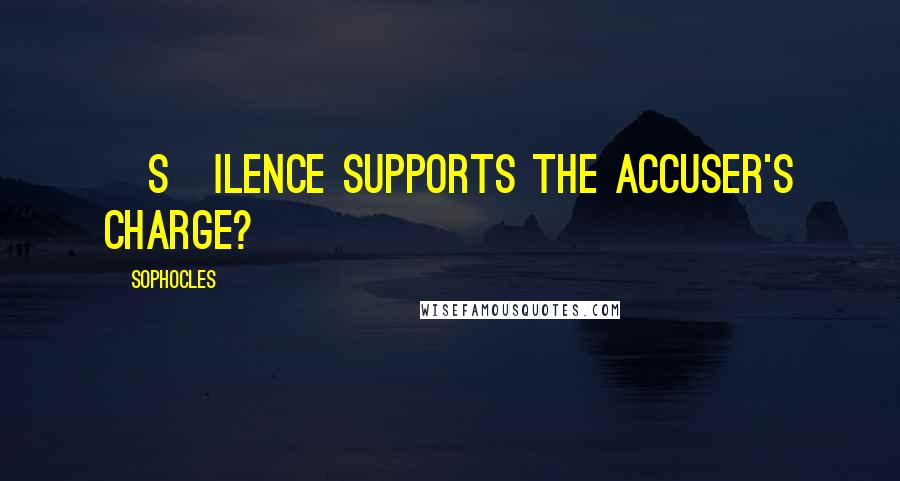 Sophocles Quotes: [S]ilence supports the accuser's charge?