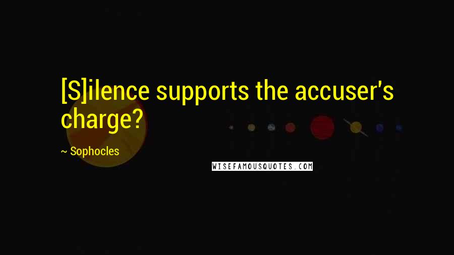 Sophocles Quotes: [S]ilence supports the accuser's charge?