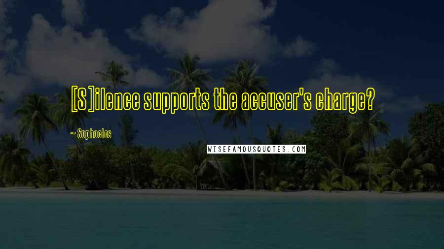 Sophocles Quotes: [S]ilence supports the accuser's charge?