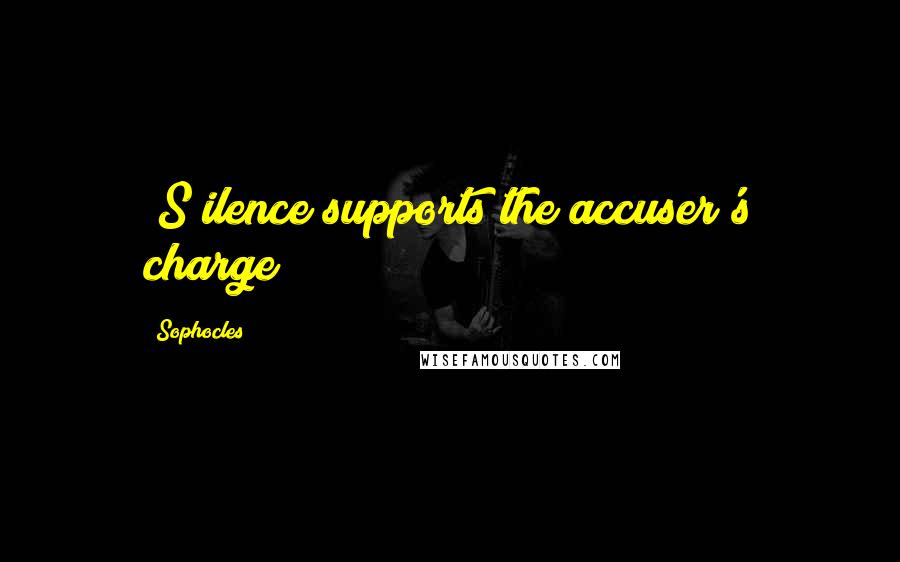 Sophocles Quotes: [S]ilence supports the accuser's charge?