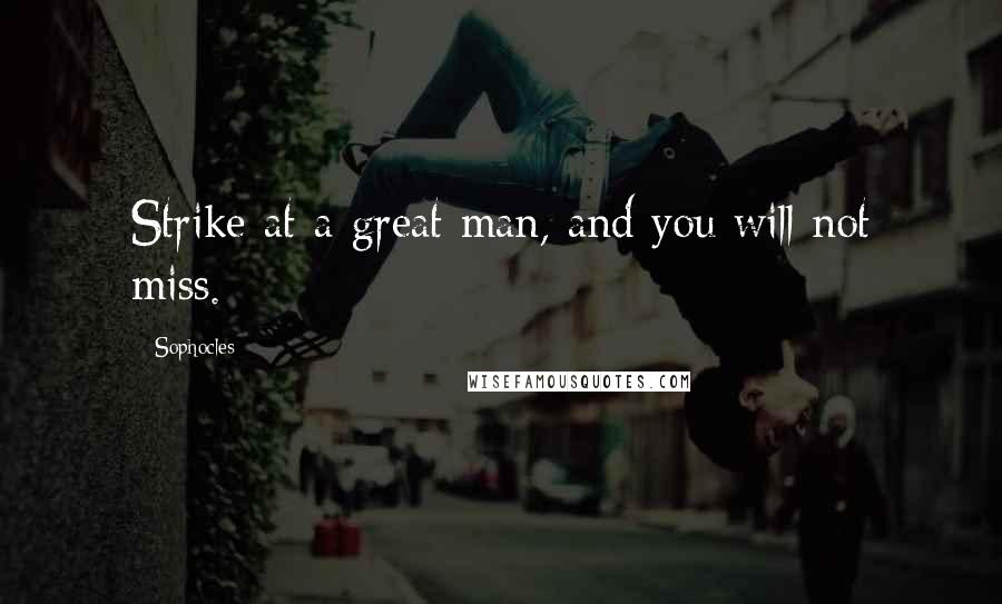 Sophocles Quotes: Strike at a great man, and you will not miss.