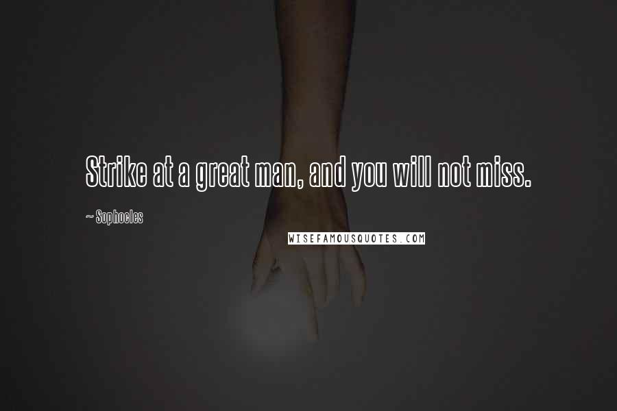 Sophocles Quotes: Strike at a great man, and you will not miss.