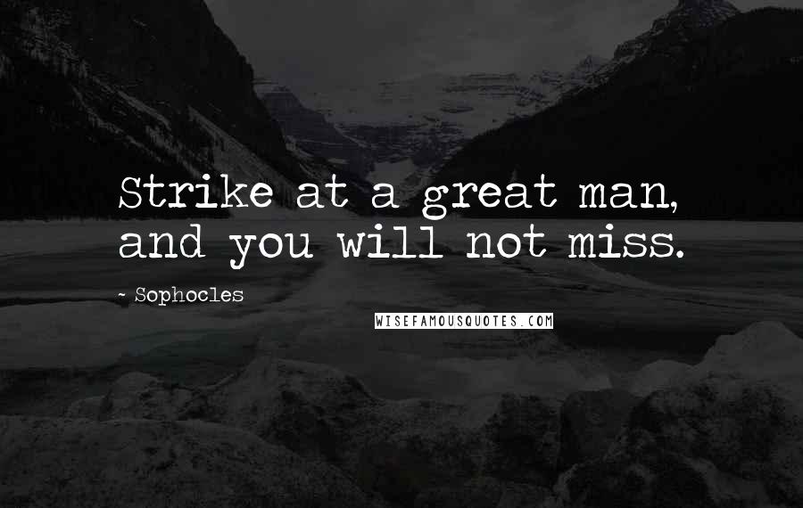 Sophocles Quotes: Strike at a great man, and you will not miss.