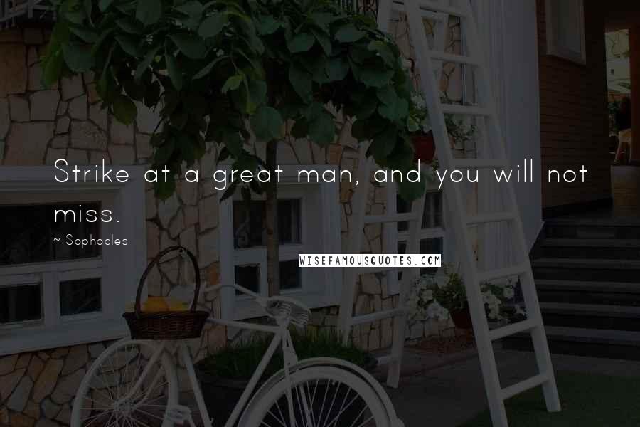Sophocles Quotes: Strike at a great man, and you will not miss.