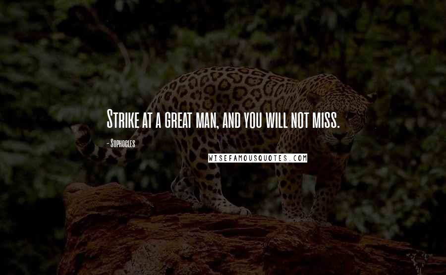 Sophocles Quotes: Strike at a great man, and you will not miss.
