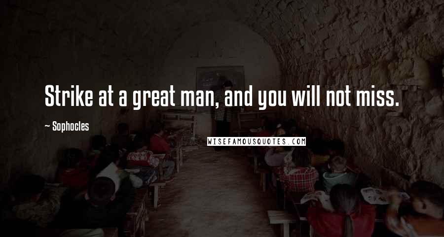 Sophocles Quotes: Strike at a great man, and you will not miss.