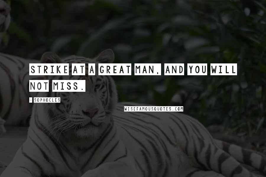 Sophocles Quotes: Strike at a great man, and you will not miss.