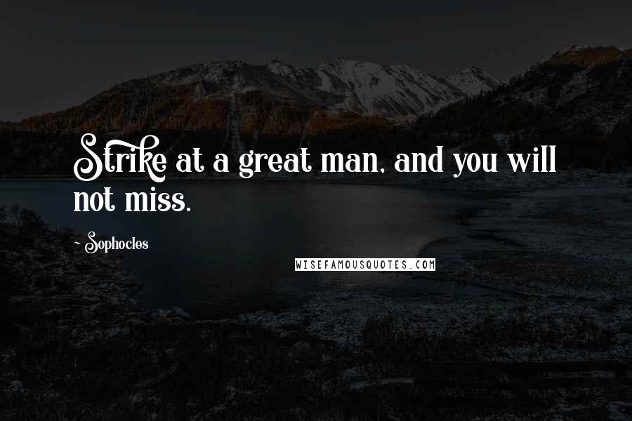 Sophocles Quotes: Strike at a great man, and you will not miss.