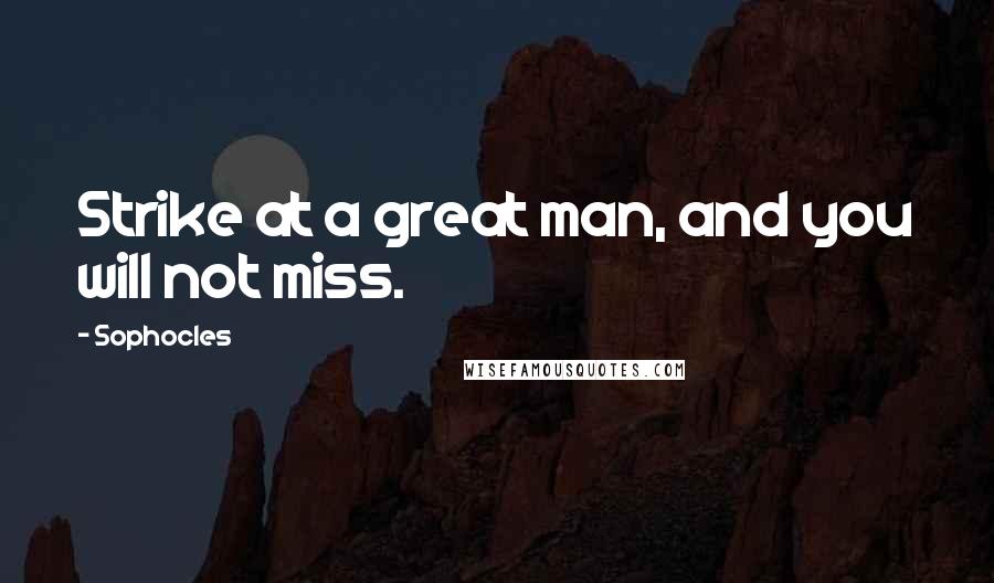 Sophocles Quotes: Strike at a great man, and you will not miss.