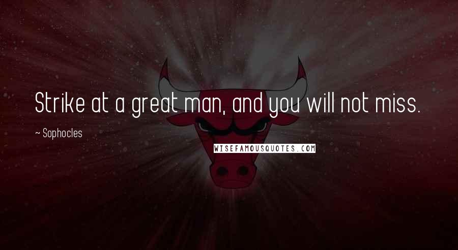 Sophocles Quotes: Strike at a great man, and you will not miss.