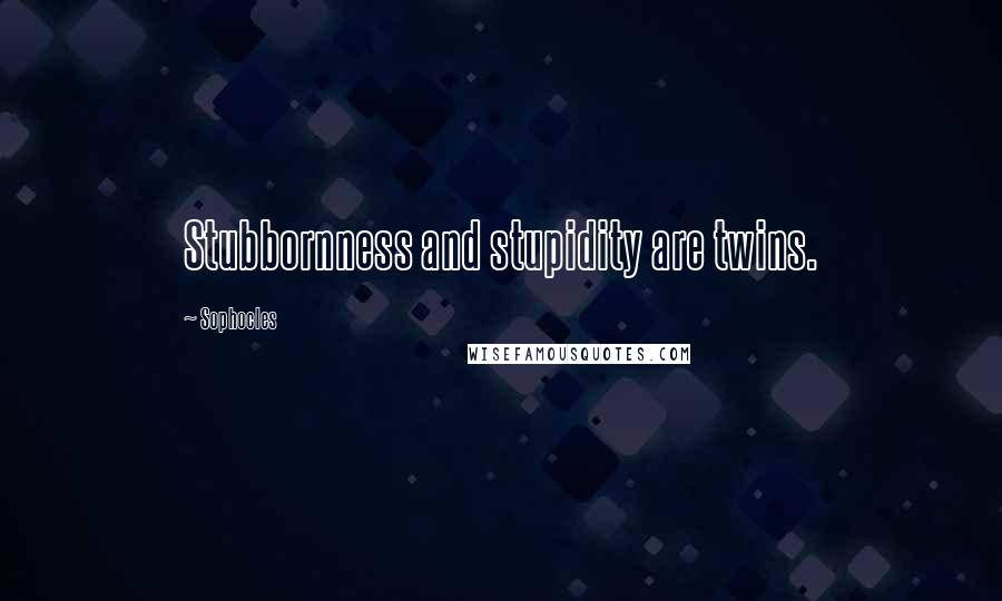 Sophocles Quotes: Stubbornness and stupidity are twins.