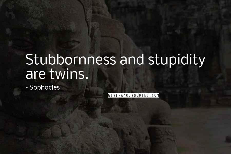 Sophocles Quotes: Stubbornness and stupidity are twins.