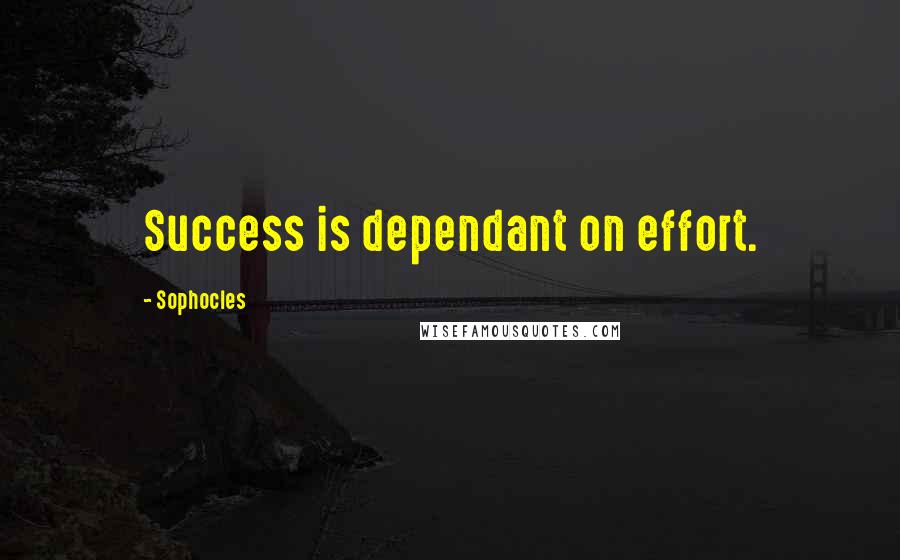 Sophocles Quotes: Success is dependant on effort.