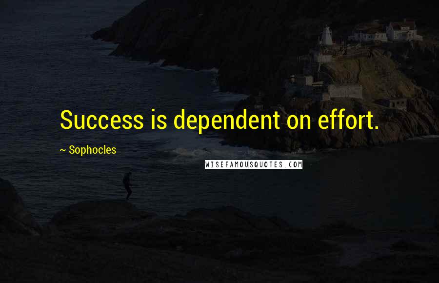 Sophocles Quotes: Success is dependent on effort.