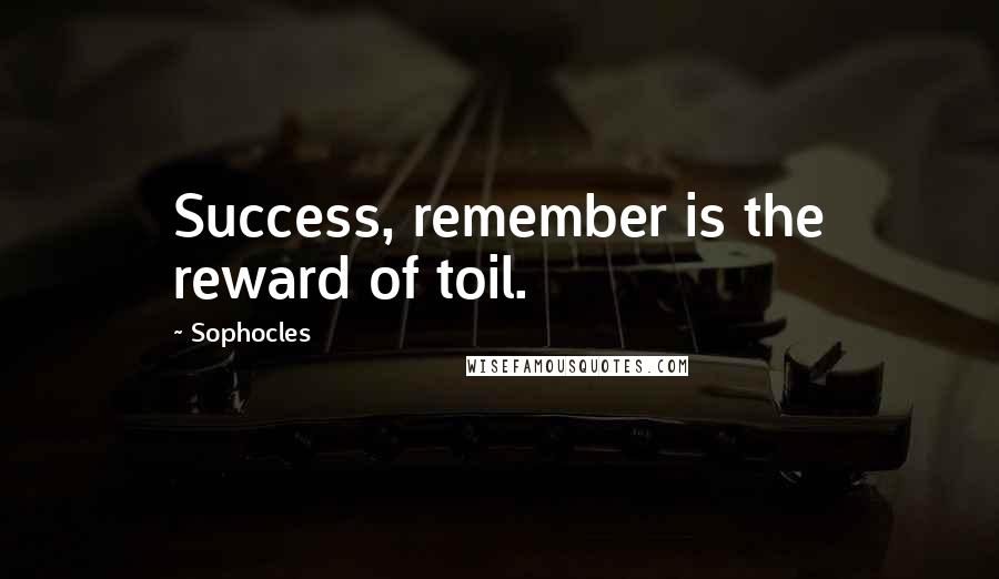 Sophocles Quotes: Success, remember is the reward of toil.