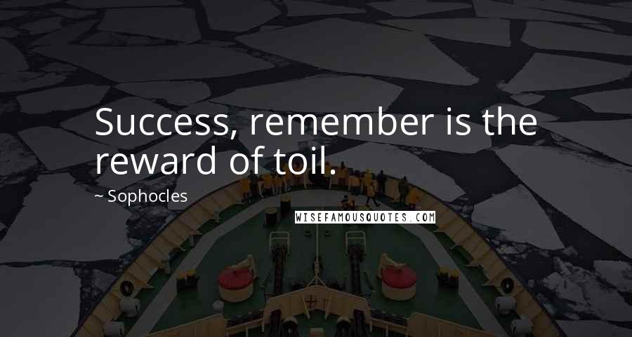 Sophocles Quotes: Success, remember is the reward of toil.