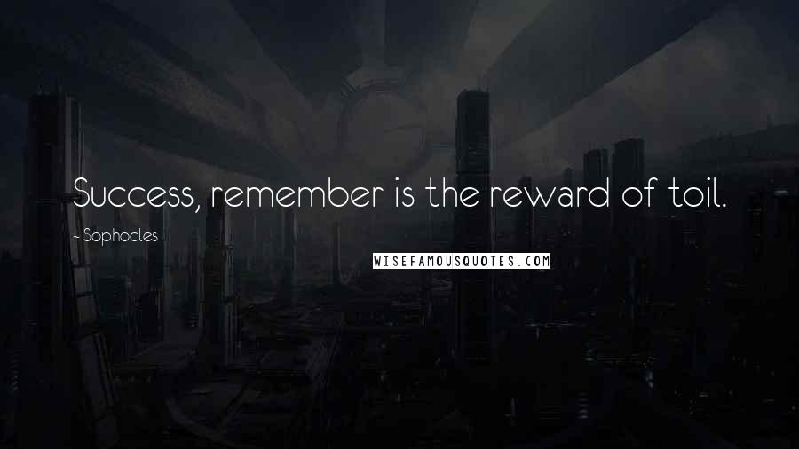 Sophocles Quotes: Success, remember is the reward of toil.