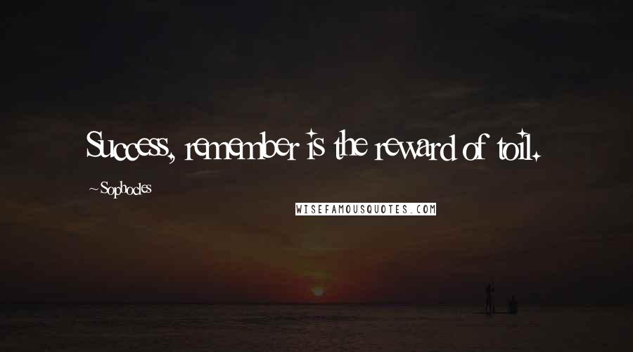 Sophocles Quotes: Success, remember is the reward of toil.