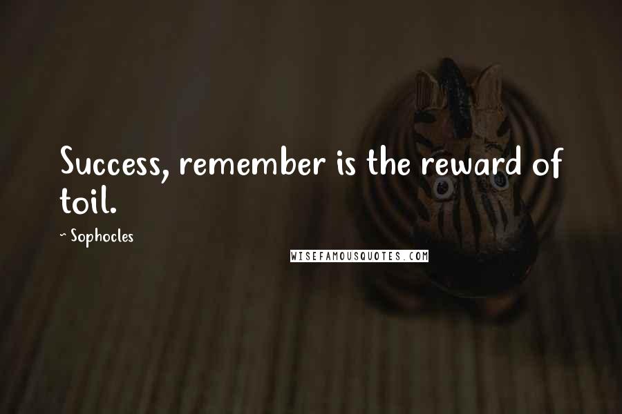 Sophocles Quotes: Success, remember is the reward of toil.