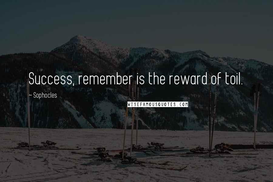 Sophocles Quotes: Success, remember is the reward of toil.