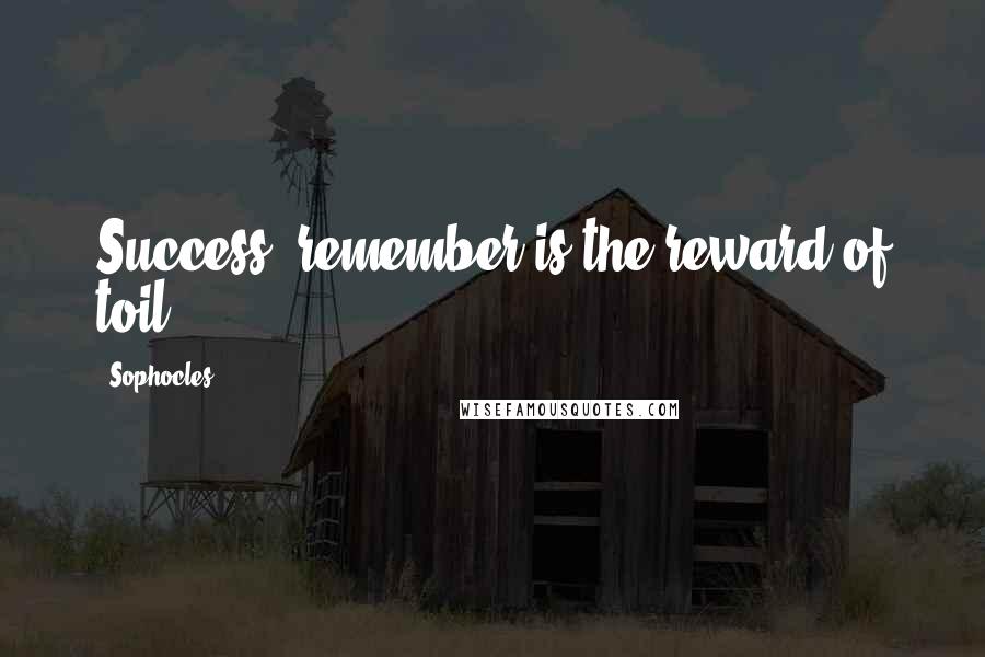 Sophocles Quotes: Success, remember is the reward of toil.