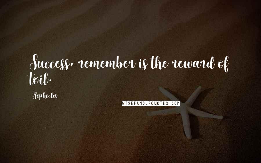 Sophocles Quotes: Success, remember is the reward of toil.