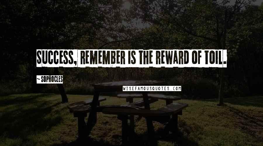 Sophocles Quotes: Success, remember is the reward of toil.