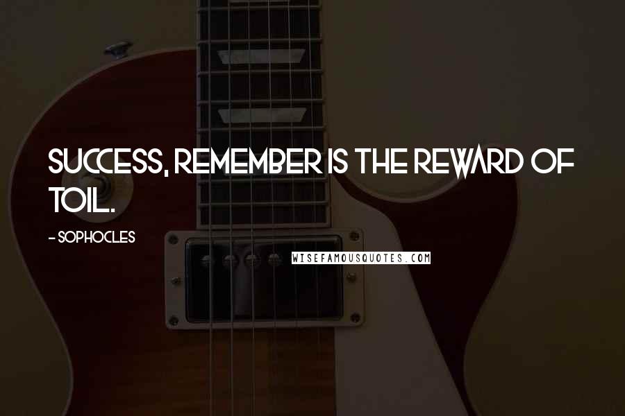 Sophocles Quotes: Success, remember is the reward of toil.