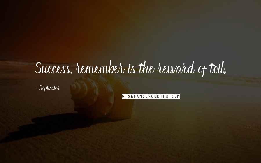 Sophocles Quotes: Success, remember is the reward of toil.