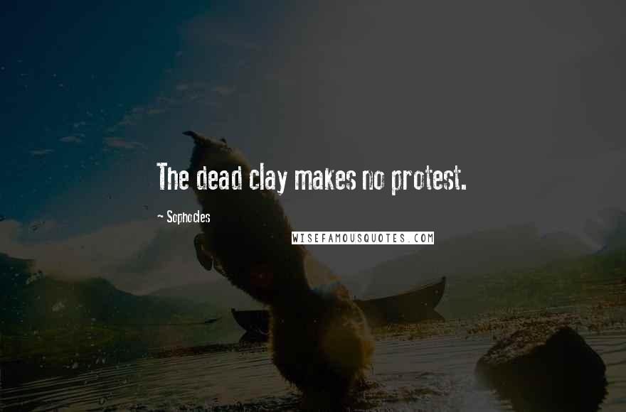 Sophocles Quotes: The dead clay makes no protest.